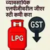 ‘व्यावसायिक एलपीजीवरील जीएसटी कमी करा’