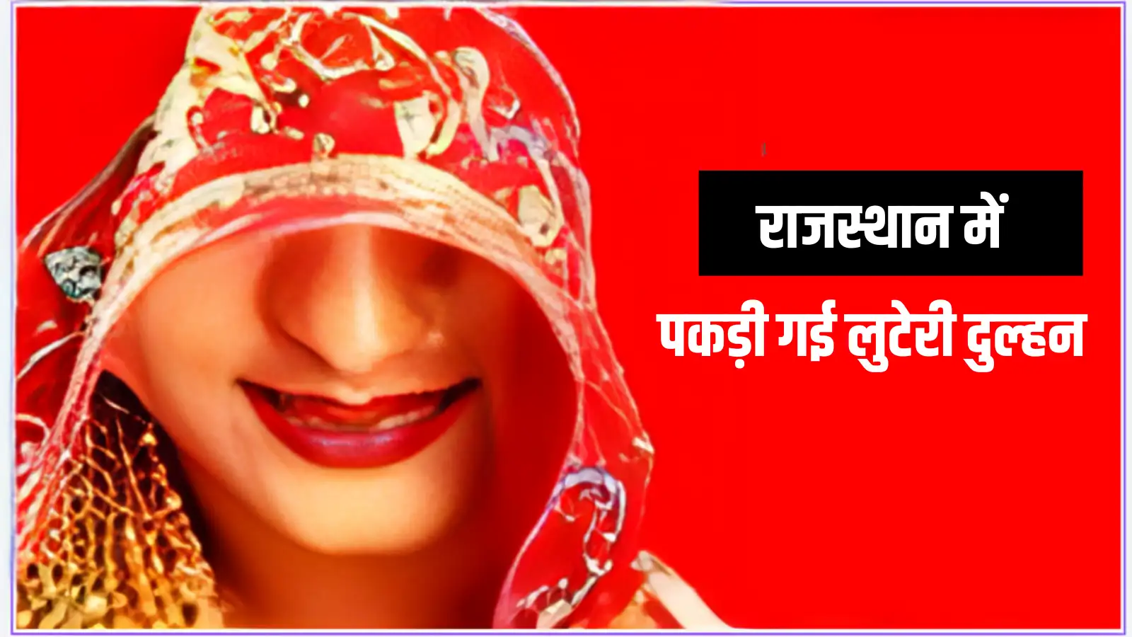 Looteri Dulhan: सुहागरात की सुबह ही लुटेरी दुल्हन हुई छूमंतर , झुंझुनूं में किया खेल, उदयपुर में पकड़ी गई