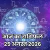 आज का राशिफल: 25 अगस्त 2026 को गजकेसरी योग का महासंयोग, जानें अपनी राशि का भाग्य