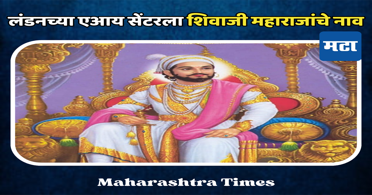 लंडनच्या एआय सेंटरला शिवाजी महाराजांचे नाव, लंडनचे महापौर मिलेनी यांनी व्यक्त केली इच्छा