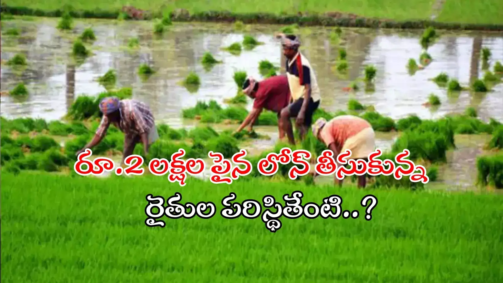 రూ.2 లక్షల వరకు రుణమాఫీ.. ఆ పైన లోన్ ఉన్న వారి పరిస్థితేంటి..?