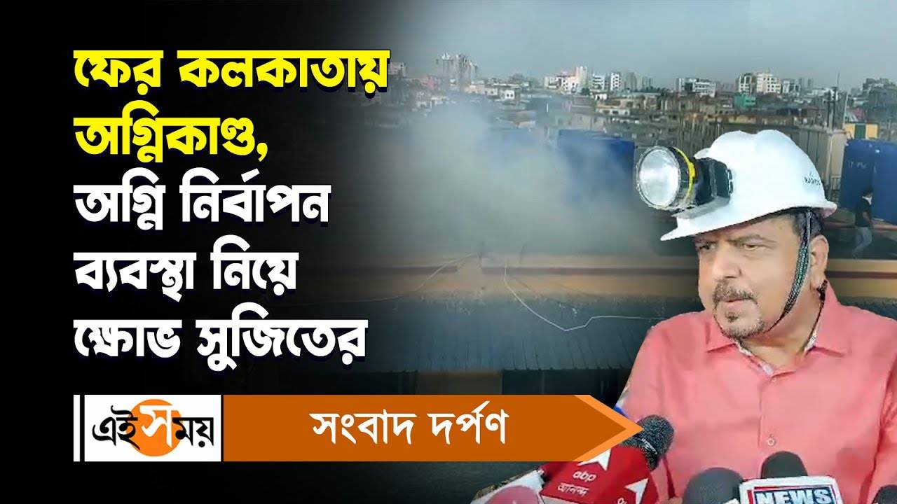 Burrabazar Fire : ফের কলকাতায় অগ্নিকাণ্ড, অগ্নি নির্বাপন ব্যবস্থা নিয়ে ক্ষোভ সুজিতের – minister sujit bose says what about burrabazar fire watch video