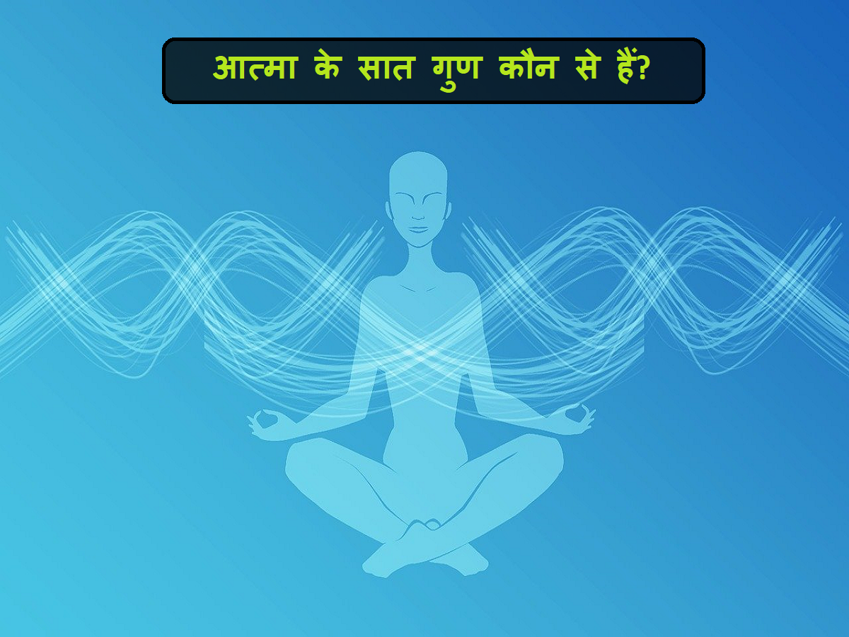 इन 7 गुणों के द्वारा आत्मा करती है खुद को इस संसार में संचालित, क्या