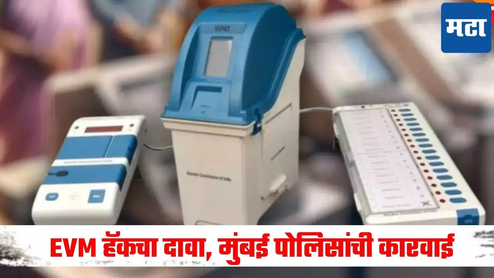 विधानसभा निवडणुकीदरम्यान EVM हॅक झाल्याचा दावा, व्हायरल व्हिडिओनंतर मुंबई सायबर पोलिसांची मोठी कारवाई