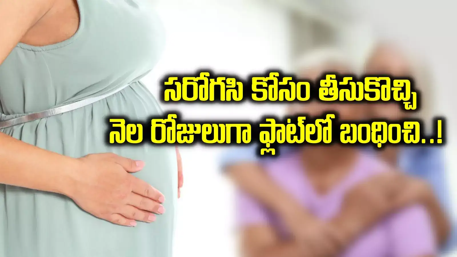 సరోగసి కోసం తీసుకొచ్చి.. నెల రోజులుగా ఫ్లాట్‌లో బంధించి పైశాచికత్వం.. భరించలేక..!