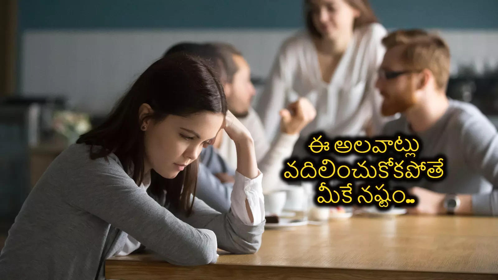 ఈ అలవాట్లు ఉంటే మిమ్మల్ని అందరూ దూరం పెడతారు.. చివరికి ఒంటరిగా మిగిలిపోతారు..