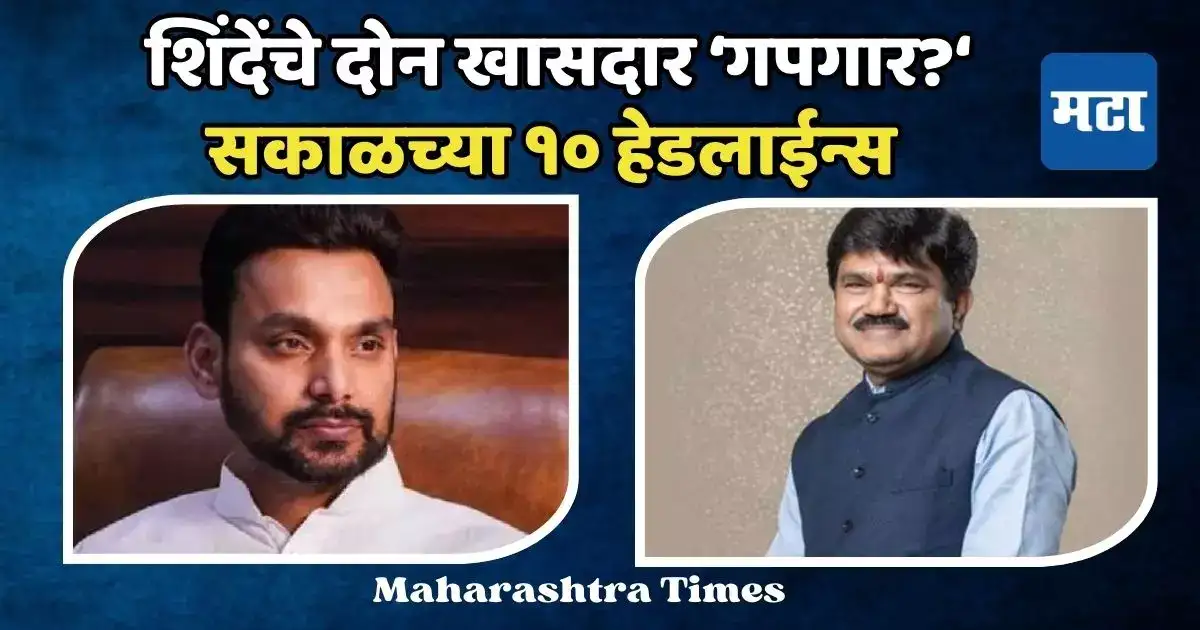 शिंदेंच्या शिवसेनेतील दोन खासदारांचे पत्ते कट होण्याचे संकेत, सकाळच्या दहा हेडलाईन्स शिंदेंच्या शिवसेनेतील दोन खासदारांचे पत्ते कट होण्याचे संकेत, सकाळच्या दहा हेडलाईन्स