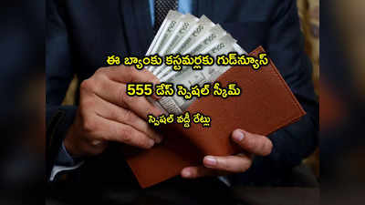 Bank FD: ఈ బ్యాంక్‌లో 555 డేస్ స్పెషల్ స్కీమ్.. కస్టమర్లకు మంచి ఛాన్స్.. మీ డబ్బులకు అధిక వడ్డీ!