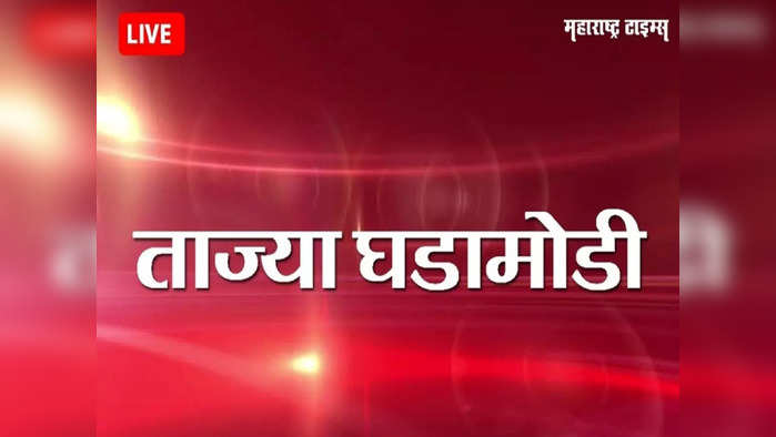 Marathi News LIVE Updates: महाराष्ट्रातील ताज्या घडामोडी