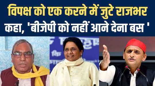 om prakash rajbhar on opposition alliance joining mayawati akhilesh yadav and congress