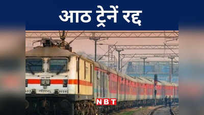 Bihar News: आठ ट्रेनें रद्द और कईयों  के बदले रूट, देख लीजिए कहीं इस लिस्ट में आपकी ट्रेन तो शामिल नहीं