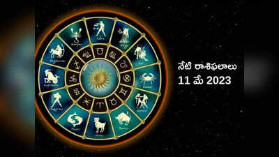 horoscope today 11 May 2023 ఈరోజు ఈ 6 రాశుల వారికి ఆదాయ పరంగా అద్భుత ఫలితాలు..!