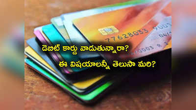 Debit Card: డెబిట్ కార్డు వాడుతున్నారా.. అయితే ఈ 7 విషయాలు కచ్చితంగా తెలుసుకోవాల్సిందే.. లేదంటే!