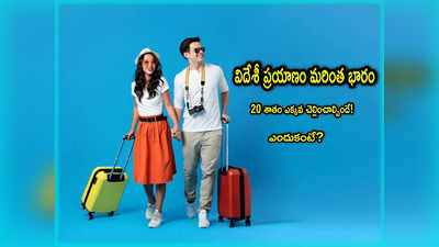 Holiday Trip: ఫారెన్ టూర్ వెళ్తున్నారా? మీపై మరింత భారం.. 20 శాతం ఎక్కువ చెల్లించాల్సిందే!