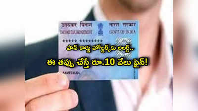 PAN Card: పాన్ కార్డు ఉన్నవారికి అలర్ట్.. ఇలా చేస్తే రూ.10 వేలు ఫైన్.. చెక్ చేసుకోండి!