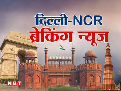 दिल्‍ली-NCR की ब्रेकिंग न्‍यूज़