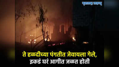 हळदीच्या जेवणाचं आमंत्रण होतं,सर्वजण जेवायला गेलेले, इकडं अग्नितांडव सुरु, धावत आले तोपर्यंत सगळं संपलेलं