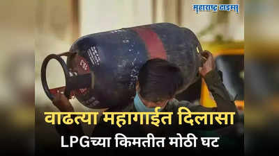 Cylinder Price : महिन्याच्या पहिल्या तारखेला मिळाली गुड न्यूज! LPGच्या दरात झाली कपात