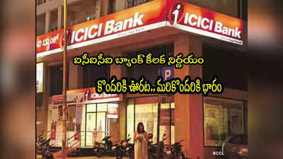 ICICI Bank: ఐసీఐసీఐ బ్యాంక్ కీలక ప్రకటన.. కస్టమర్లకు ఊరట.. వారికి మాత్రం భారమే!