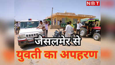 Rajasthan News : सगाई टूटी और दिनदहाड़े युवती का किया अपहरण, जैसलमेर में जानिए क्यों मचा हंगामा