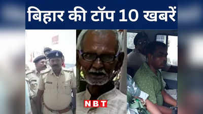 Bihar Top 10 News Today: जेल में ही रहेंगे सासाराम हिंसा के आरोपी BJP के पूर्व विधायक, लखीसराय और गया में हत्या से हड़कंप