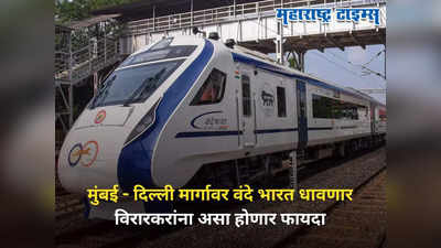 मुंबई - दिल्ली वंदे भारत ट्रेन: देशातील पहिला सर्वात वेगवान मार्ग, विरारकरांना असा होणार फायदा