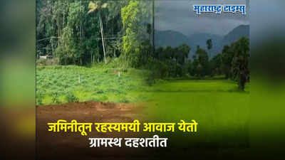 जमिनीतून रहस्यमयी आवाज येतो, का, कसा, कुठून? कळेना; लोकांमध्ये घबराट, तज्ज्ञांना टेन्शन