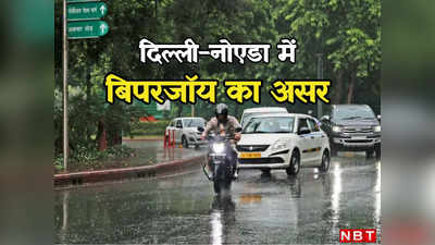 दिल्ली-नोएडा में भी दिखेगा बिपरजॉय का असर, आंधी-बारिश से गर्मी के तेवर पड़ेंगे नरम