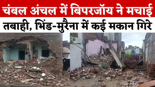 gwalior chambal rain heavy devastation from biparjoy in bhind morena many houses collapsed