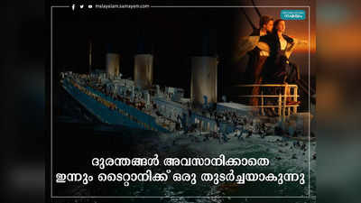 Titanic: ദുരന്തങ്ങളുടെ തുടര്‍ച്ചയായ ടൈറ്റാനിക് യാത്രകള്‍! കാമറൂണ്‍ കാഴ്ചകളും നഷ്ടപ്രണയത്തിൻ്റെ ഓര്‍മ്മകളും