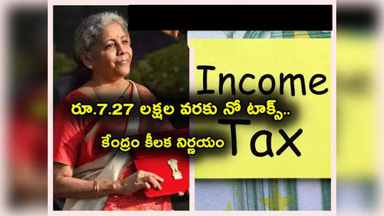 Income Tax: కేంద్రం కీలక ప్రకటన.. 7.27 లక్షల రూపాయల వరకు నో టాక్స్.. పన్ను కట్టక్కర్లేదు.. ! 