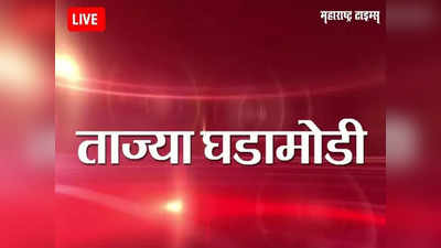 Maharashtra News LIVE Updates: महाराष्ट्रातील ताज्या घडामोडी