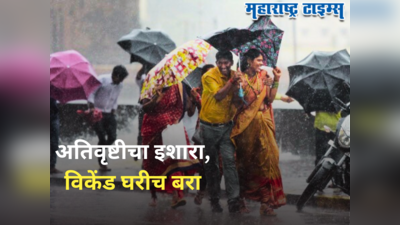 Maharashtra Weather Alert : राज्यात पावसाचा जोर वाढणार, वीकेंडला घरीच थांबा; मुंबई, पुण्यासह ६ शहरांना अतिवृष्टीचा अलर्ट
