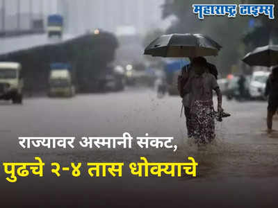 Maharashtra Weather Alert : राज्यात पुढचे ३-४ तास धोक्याचे, मुंबईसह या भागांना अतिवृष्टीचा अलर्ट जारी