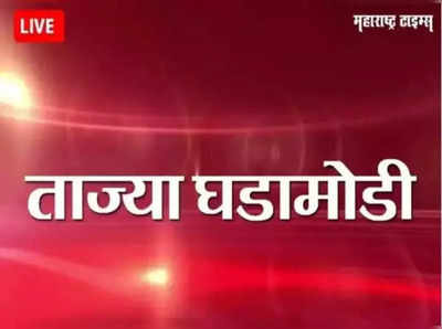 Marathi News LIVE Updates : महाराष्ट्रातील ताज्या घडामोडींचे लाइव्ह अपडेट्स