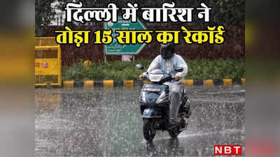 दिल्लीवालो! जमकर बरस रहा है मॉनसून, 15 साल में जुलाई में दूसरी बार इतनी बारिश
