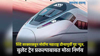 Bullet Train :शिंदे सरकारकडून मोदींना महाराष्ट्र दौऱ्यापूर्वी गुड न्यूज, बुलेट ट्रेन प्रकल्पाबाबत मोठा निर्णय