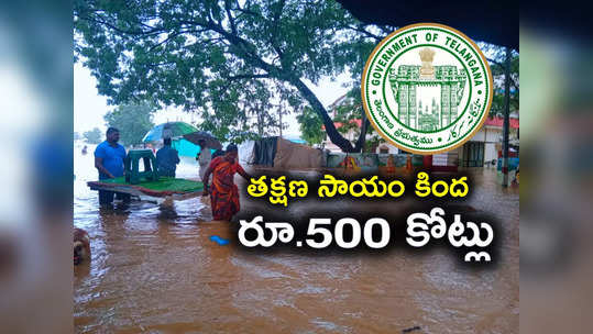 వరద తక్షణ సాయం కింద రూ.500 కోట్లు విడుదల.. సర్కార్ నిర్ణయం 