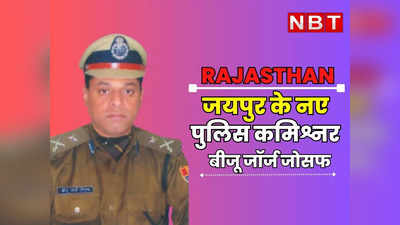 Rajasthan : जयपुर के नए पुलिस कमिश्नर बने बीजू जॉर्ज जोसफ, 2 IPS और 3 IAS के ट्रांसफर, लंबी लिस्ट का इंतजार अभी बाकी
