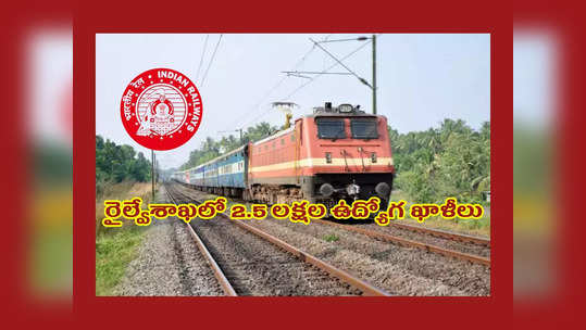 Railway Jobs : రైల్వేశాఖలో 2.5 లక్షల ఉద్యోగ ఖాళీలు.. విభాగాల వారీగా ఖాళీల వివరాలివే 