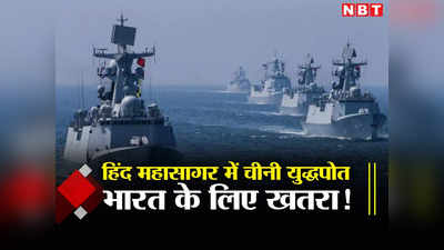 महाविनाशक युद्धपोत... हिंद महासागर में लाव-लश्‍कर के साथ पहुंची चीनी नौसेना, भारत के लिए बड़ा खतरा, जानें