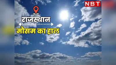 Rajasthan Weather Update : राजस्थान में कहीं धूप तो कहीं बूंदाबांदी, बढ़ते तापमान के बीच जानिए कब बरसेंगे बादल