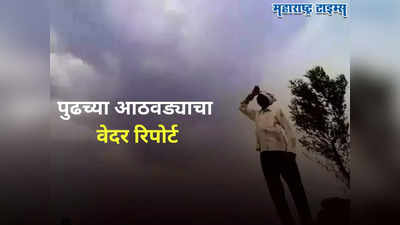 Maharashtra Weather Update : पावसासंबंधी महत्त्वाचे अपडेट्स, पुढचा आठवडा कसा असेल? वाचा हवामान तज्ज्ञांचा अंदाज