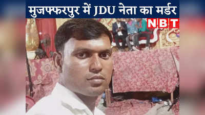 Muzaffarpur News Live Today : मुजफ्फरपुर में JDU नेता की हत्या, घर से बुलाकर अपराधियों ने मारी गोली