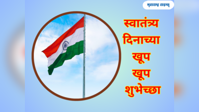 Happy Independence Day 2023: ७७ वा स्वातंत्र्य दिनानिमित्त या खास शुभेच्छांचा होईल उपयोग, वाचा आणि पाठवा