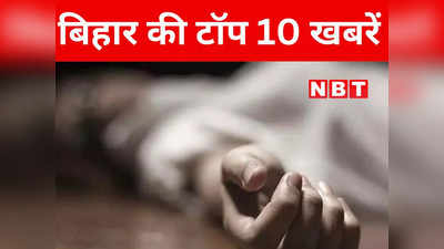 Bihar Top 10 News Today: आरा में अपाचे बाइक के लिए विवाहिता की हत्या, नालंदा में अवैध संबंध में युवक की गई जान