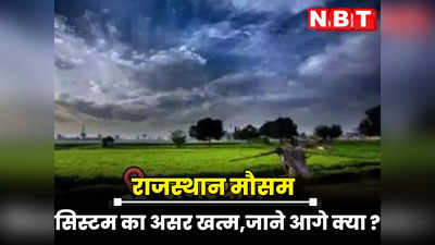 Rajasthan weather Update : राजस्थान में सिस्टम का असर खत्म, कुछ इलाकों में जमकर बरसा पानी तो आज से मौसम रहेगा शुष्क