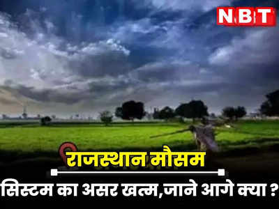 Rajasthan weather Update : राजस्थान में सिस्टम का असर खत्म, कुछ इलाकों में जमकर बरसा पानी तो आज से मौसम रहेगा शुष्क