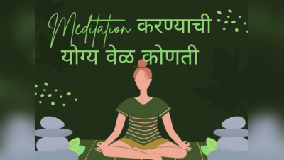 Meditation करण्याची योग्य वेळ कोणती, उपाशीपोटी ध्यानधारणा करण्याने आरोग्याला होतोय का फायदा