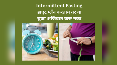 Intermittent Fasting डाएट प्लॅन करताय तर या चुका अजिबात करू नका, त्वरीत होईल वजन कमी